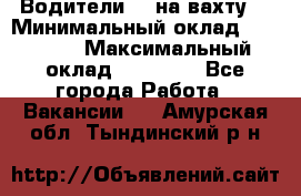 Водители BC на вахту. › Минимальный оклад ­ 60 000 › Максимальный оклад ­ 99 000 - Все города Работа » Вакансии   . Амурская обл.,Тындинский р-н